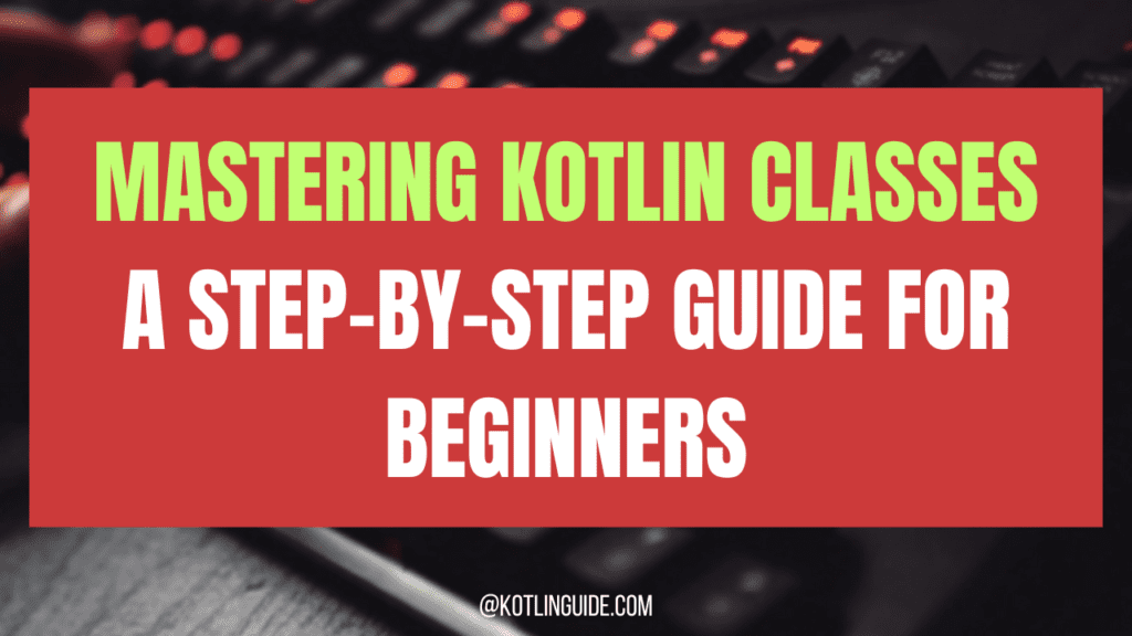 Mastering Kotlin Classes: A Step-by-Step Guide for Beginners