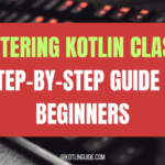 Mastering Kotlin Classes: A Step-by-Step Guide for Beginners