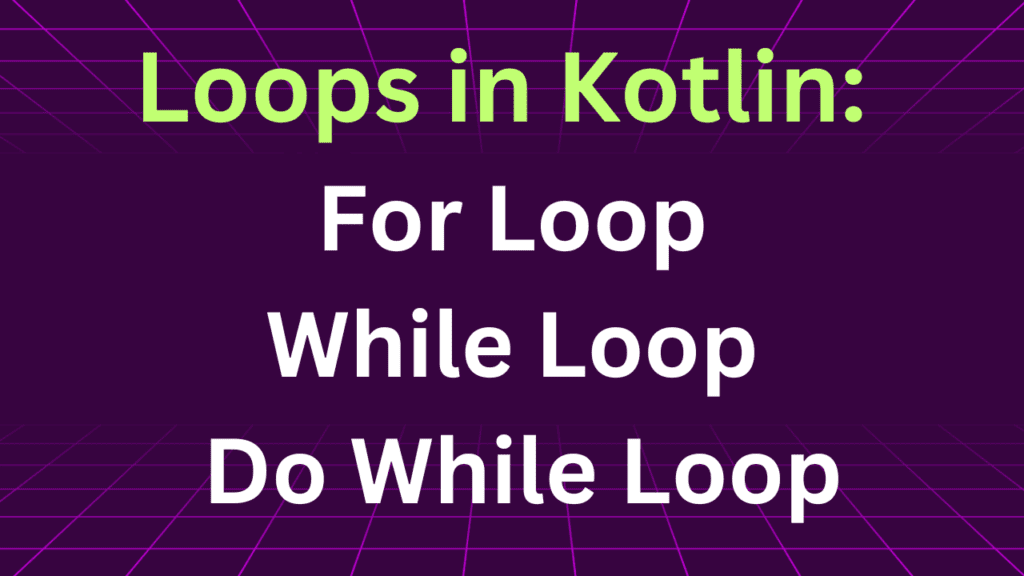 Loops in Kotlin: For Loop, While Loop & Do While Loop Explained with Example