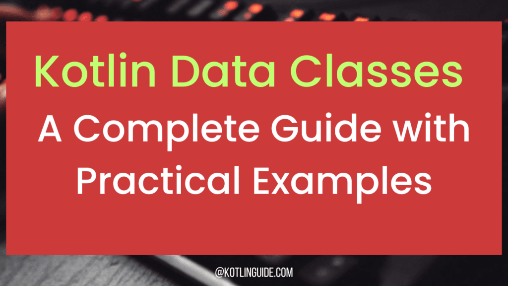 Kotlin Data Classes: A Complete Guide with Practical Examples