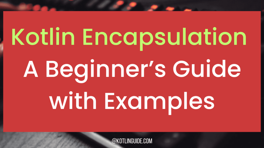 Kotlin Encapsulation: A Beginner’s Guide with Examples