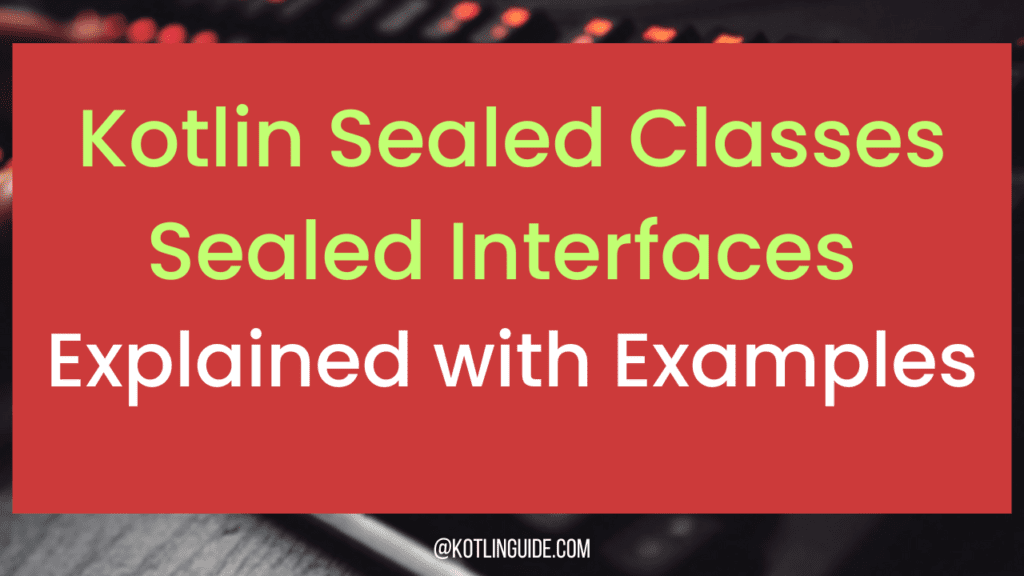 Kotlin Sealed Classes & Interfaces Explained with Examples